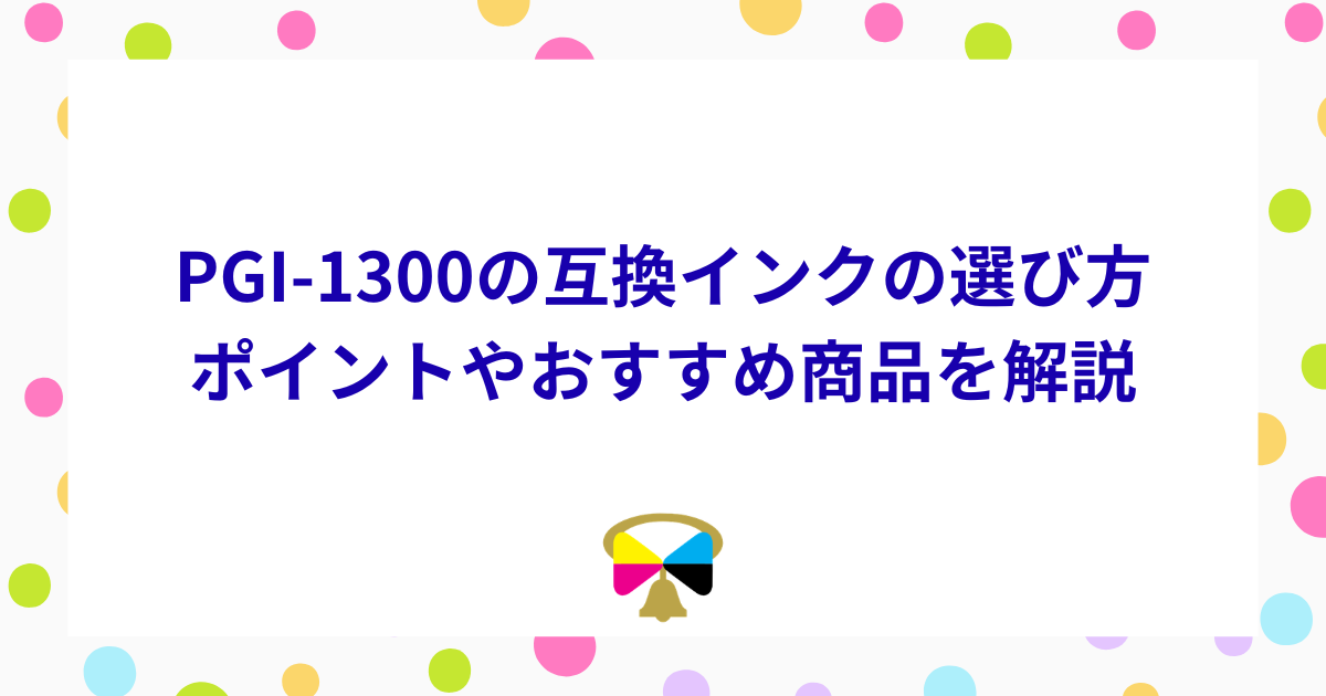 PGI-1300の互換インクの選び方-ポイントやおすすめ商品を解説