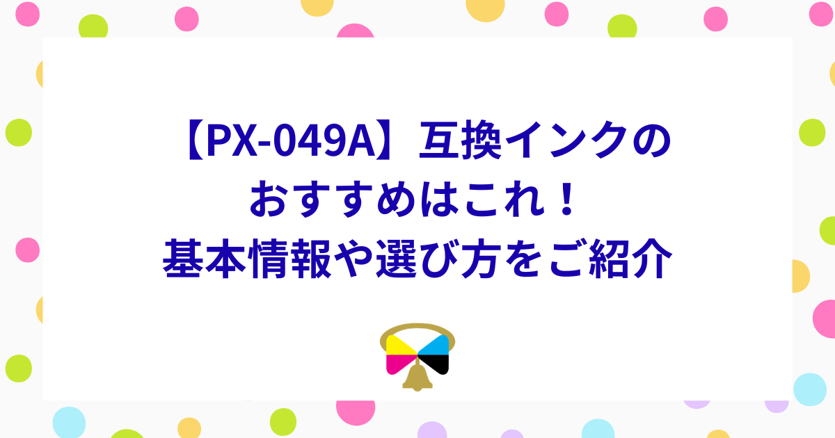PX-049A】互換インクのおすすめはこれ！基本情報や選び方をご紹介
